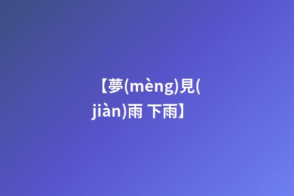 【夢(mèng)見(jiàn)雨 下雨】